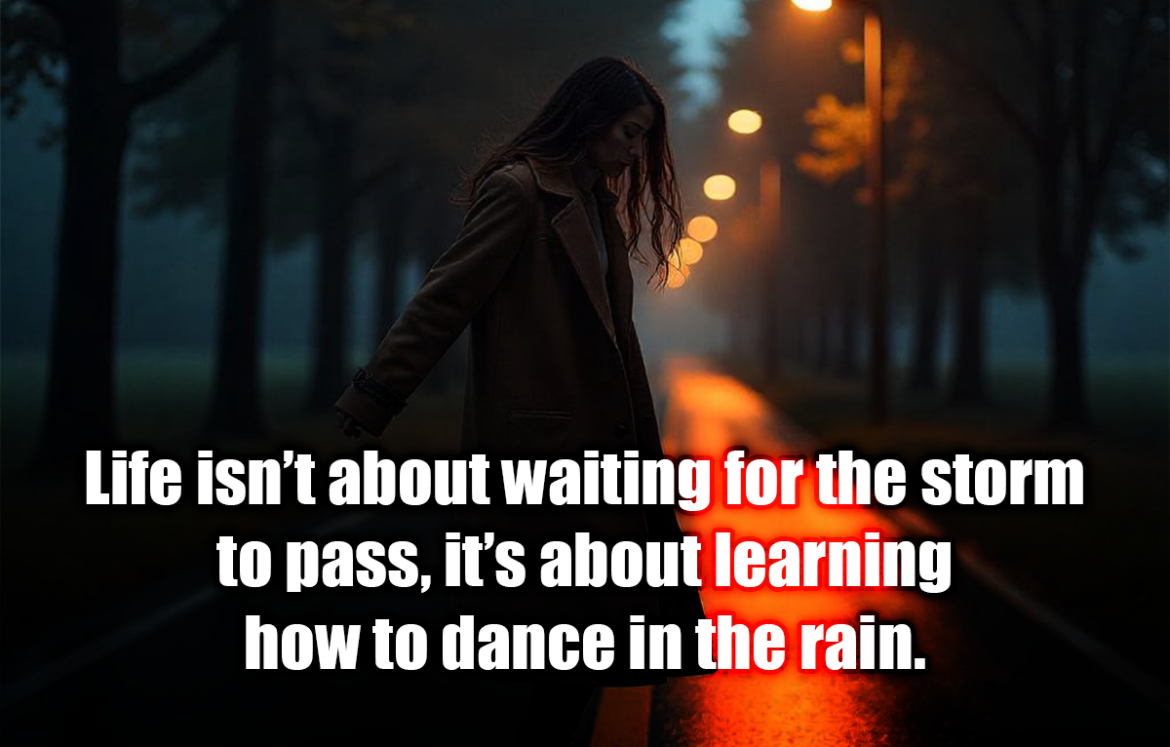 Life isn’t about waiting for the storm to pass, it’s about learning how to dance in the rain. - Vivian Greene