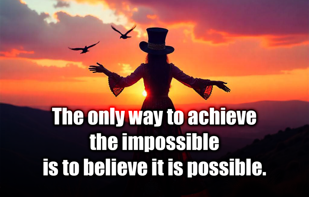 The only way to achieve the impossible is to believe it is possible. - The Mad Hatter