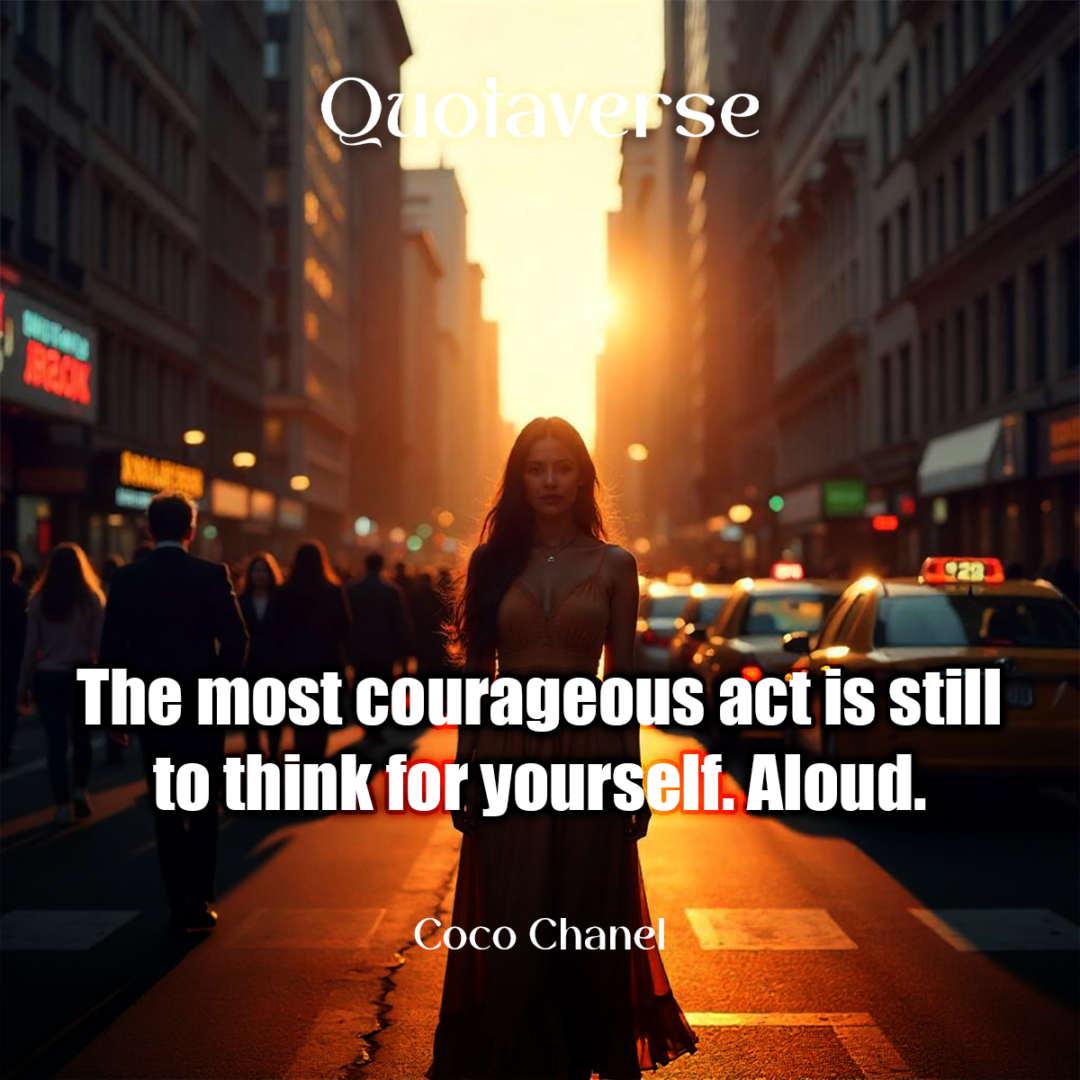 The most courageous act is still to think for yourself. Aloud. - Coco Chanel