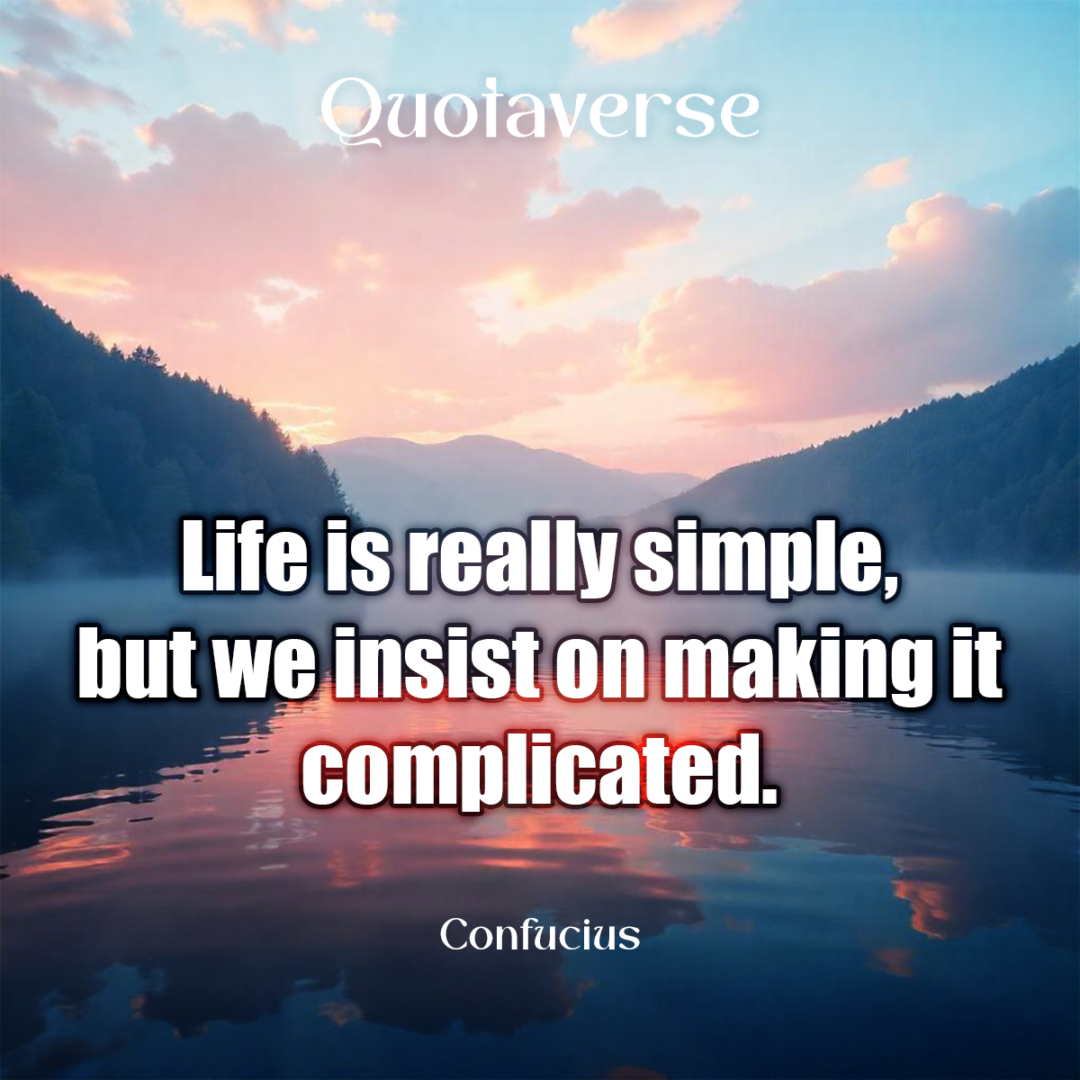 Life is really simple, but we insist on making it complicated. - Confucius