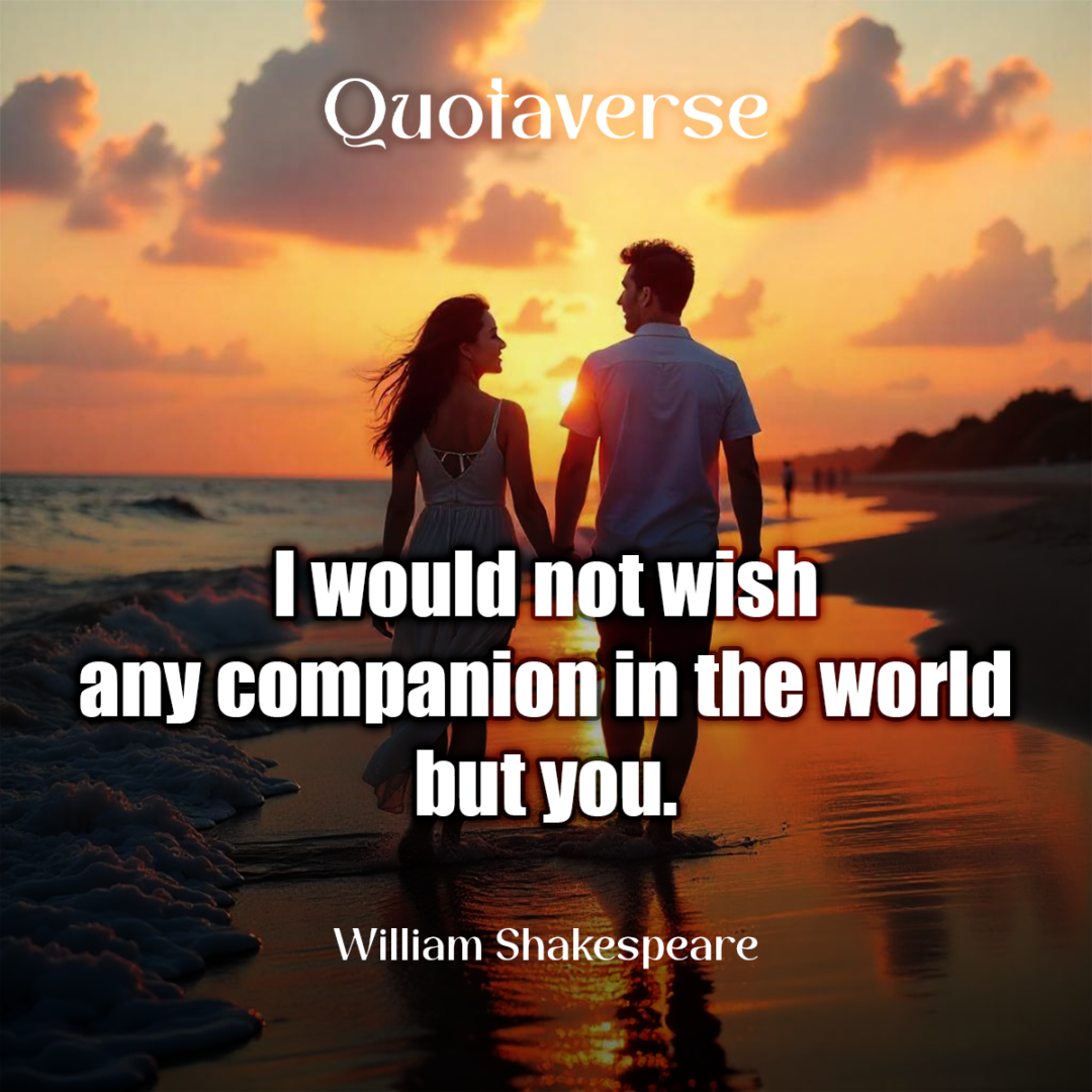 I would not wish any companion in the world but you. - William Shakespeare