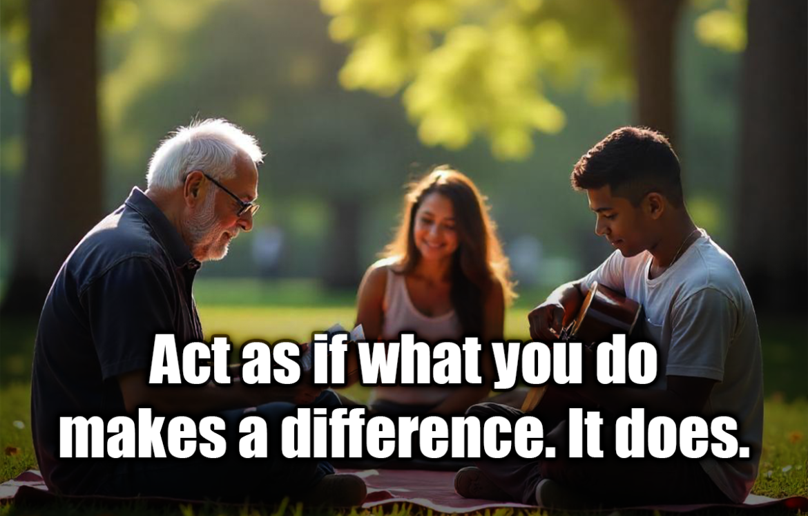 Act as if what you do makes a difference. It does. - William James