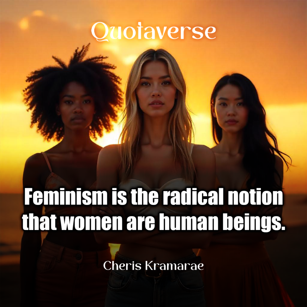 Feminism is the radical notion that women are human beings. - Cheris Kramarae