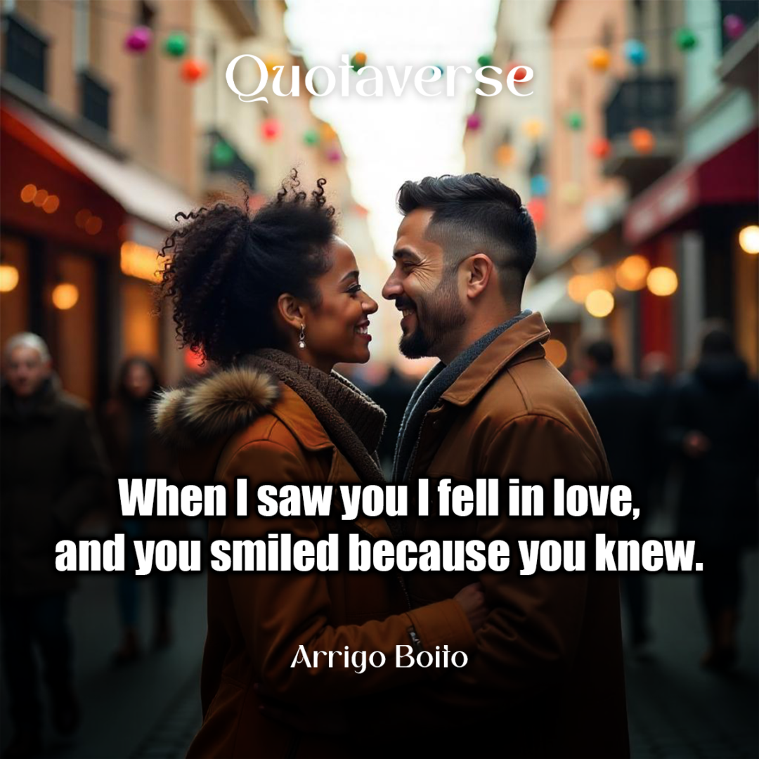 When I saw you I fell in love, and you smiled because you knew. - Arrigo Boito