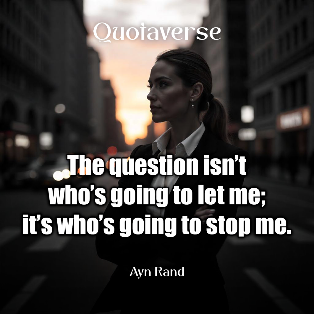 The question isn’t who’s going to let me; it’s who’s going to stop me. - Ayn Rand