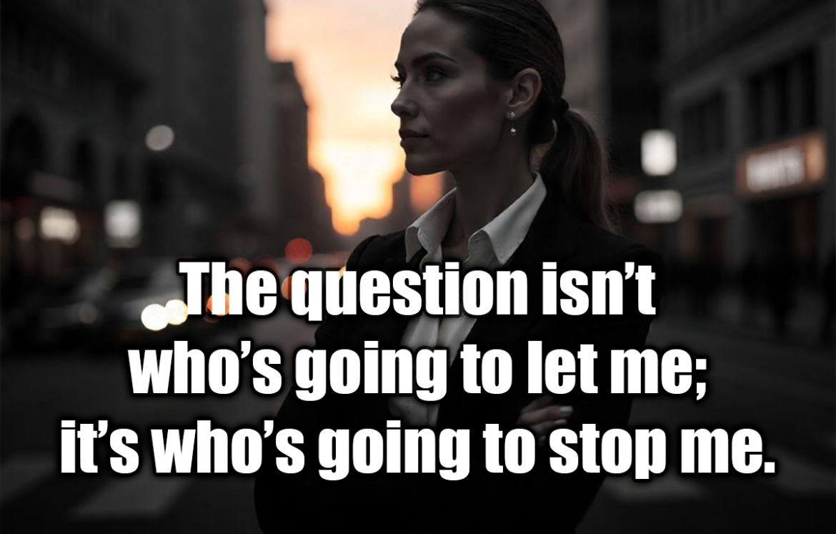 The question isn’t who’s going to let me; it’s who’s going to stop me. - Ayn Rand