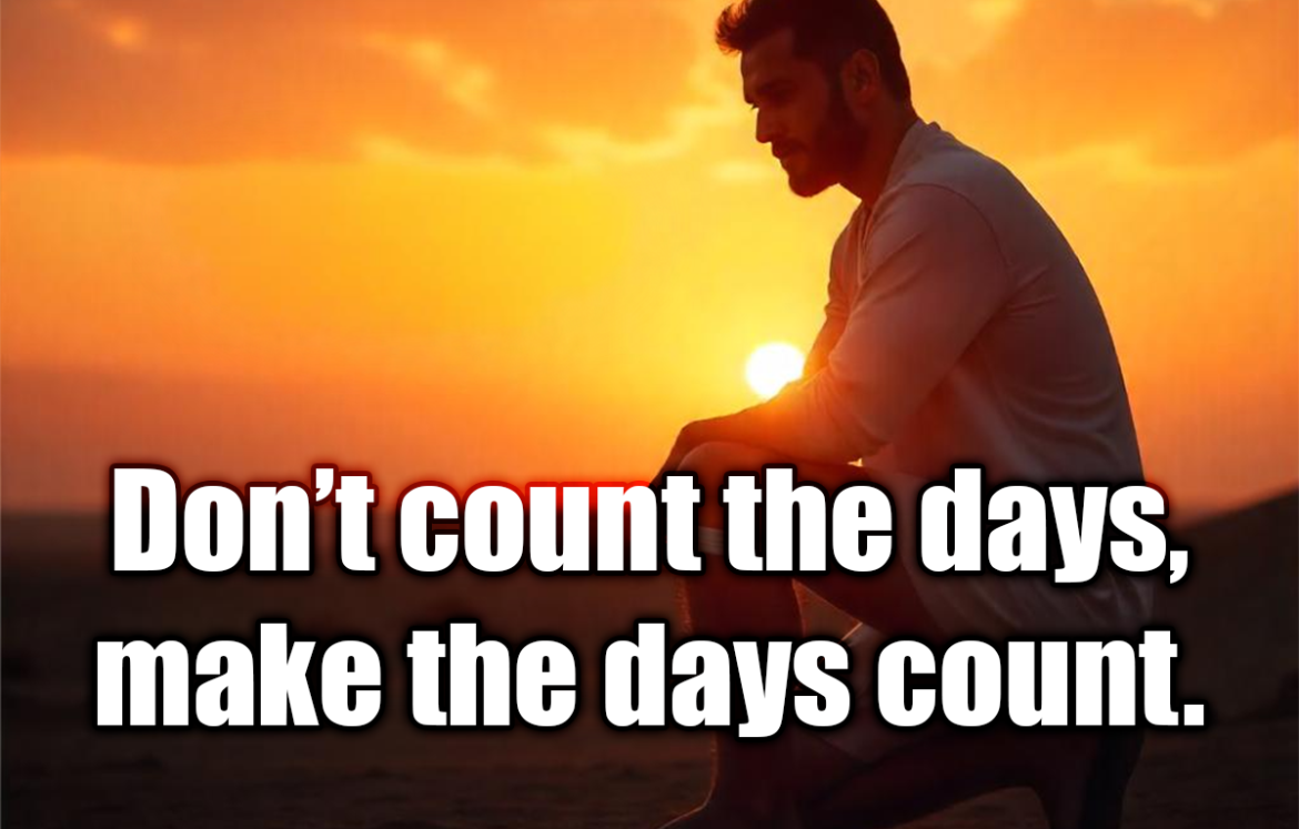 Don’t count the days, make the days count. - Muhammad Ali