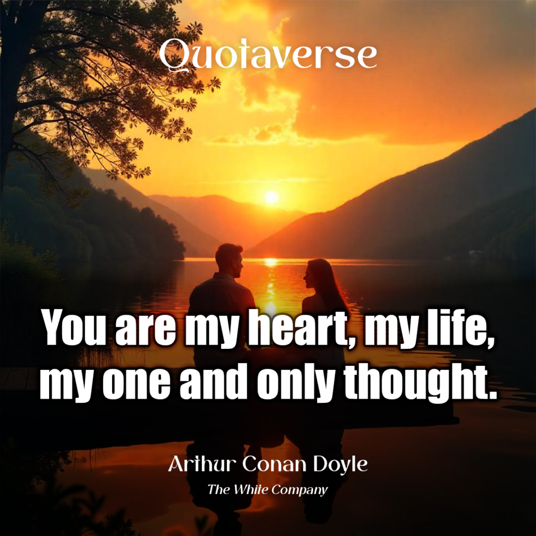 You are my heart, my life, my one and only thought. - Arthur Conan Doyle