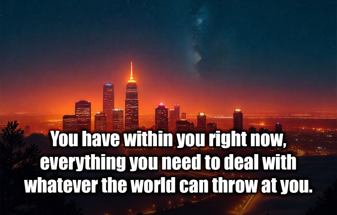 You have within you right now, everything you need to deal with whatever the world can throw at you. - Brian Tracy