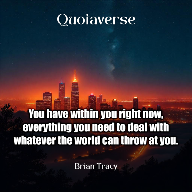 You have within you right now, everything you need to deal with whatever the world can throw at you. - Brian Tracy