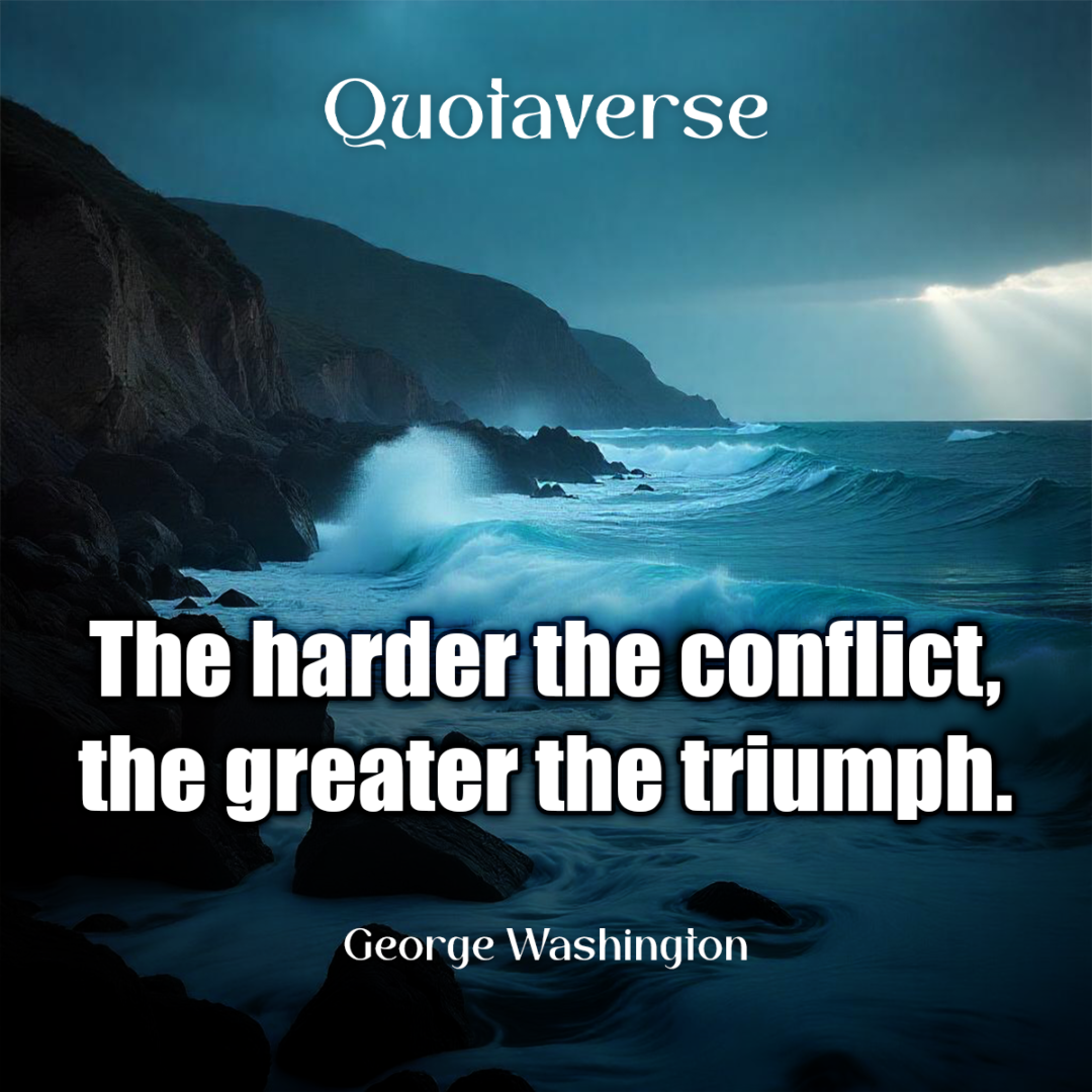 The harder the conflict, the greater the triumph. - George Washingaton