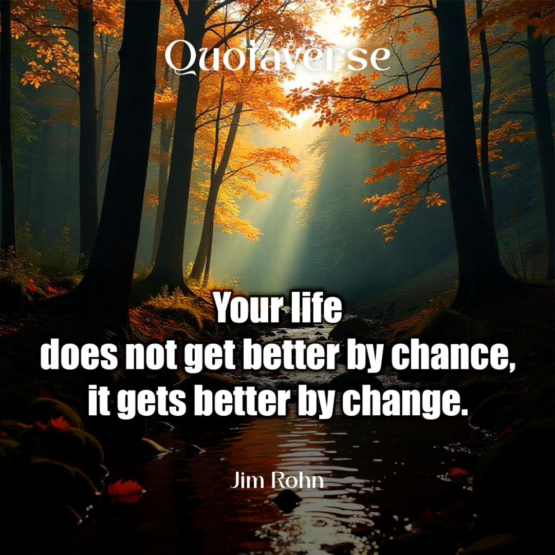 Your life does not get better by chance, it gets better by change. - Jim Rohn