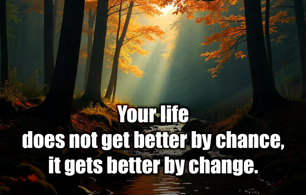 Your life does not get better by chance, it gets better by change. - Jim Rohn