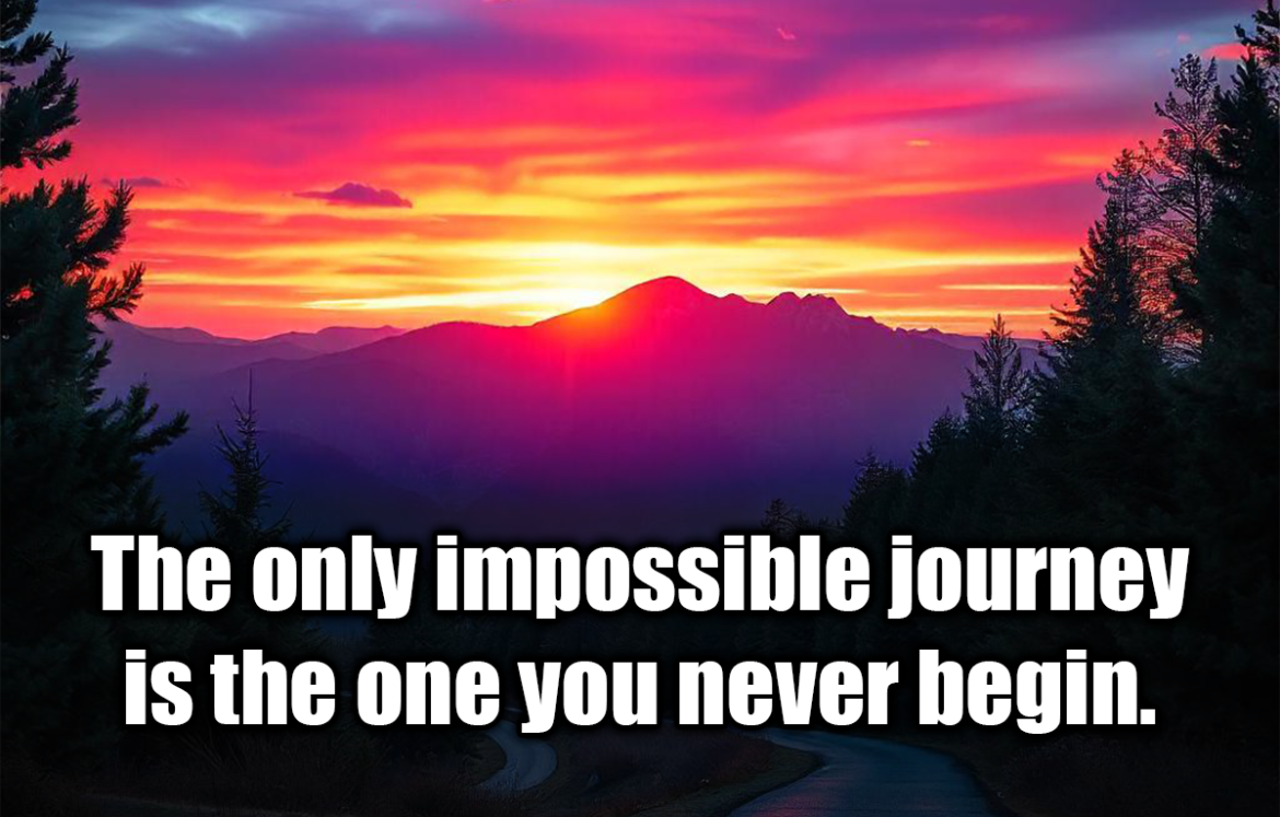 The only impossible journey is the one you never begin. - Tony Robbins