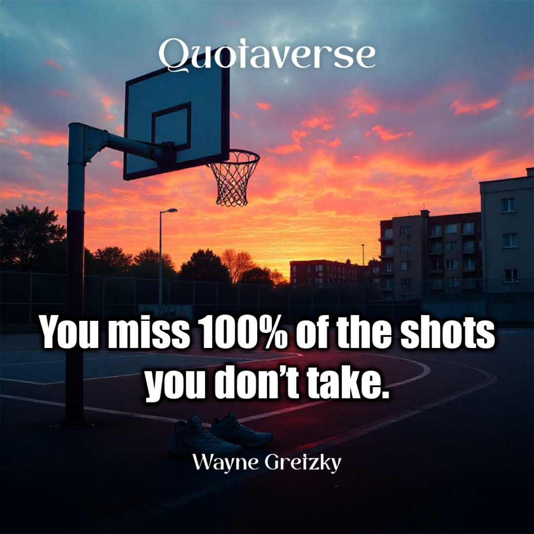 You miss 100% of the shots you don’t take. - Wayne Gretzky