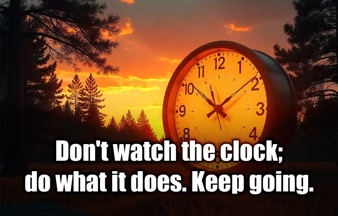 Don't watch the clock; do what it does. Keep going. - Sam Levenson