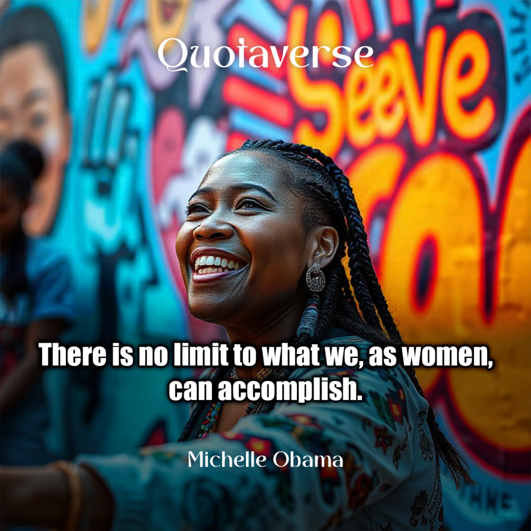 There is no limit to what we, as women, can accomplish. - Michelle Obama