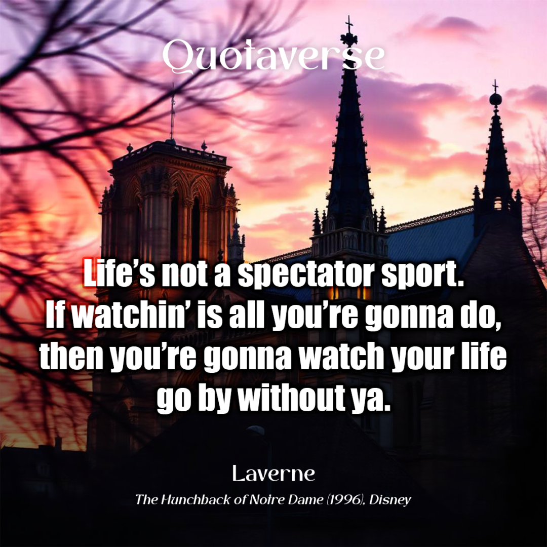 Life’s not a spectator sport. If watchin’ is all you’re gonna do, then you’re gonna watch your life go by without ya. - Laverne