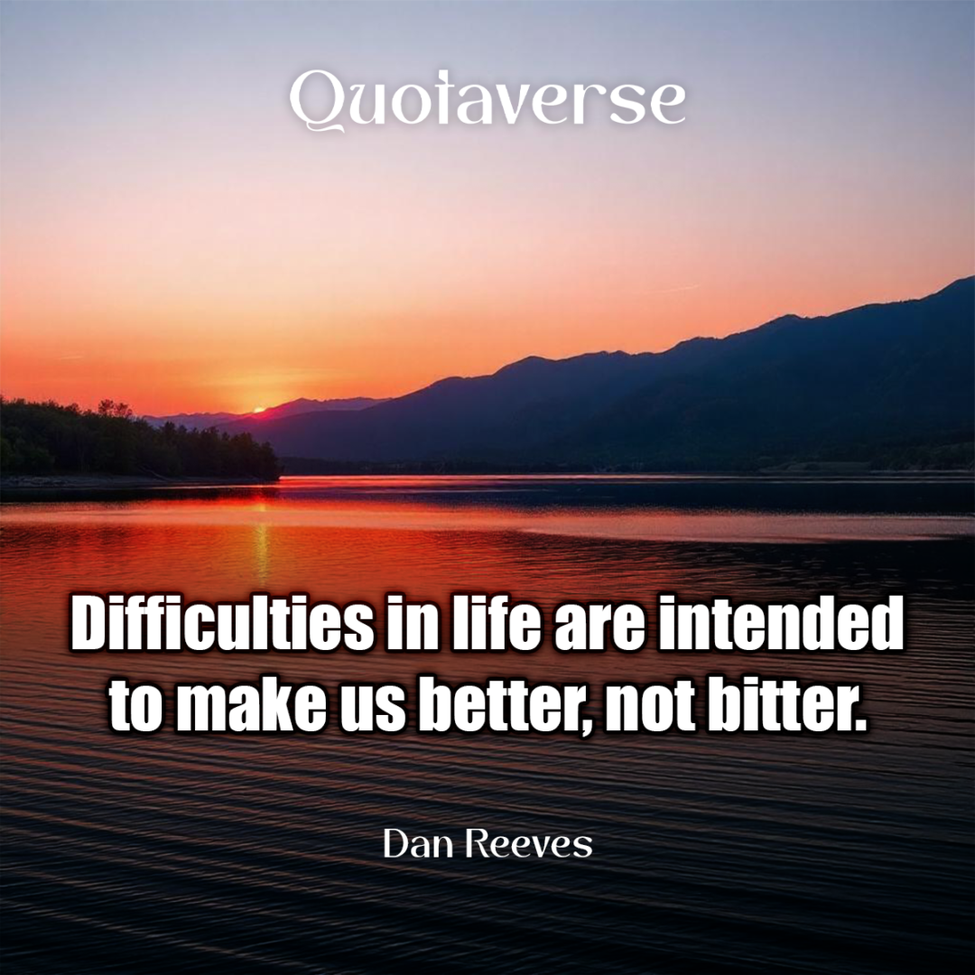 Difficulties in life are intended to make us better, not bitter. - Dan Reeves