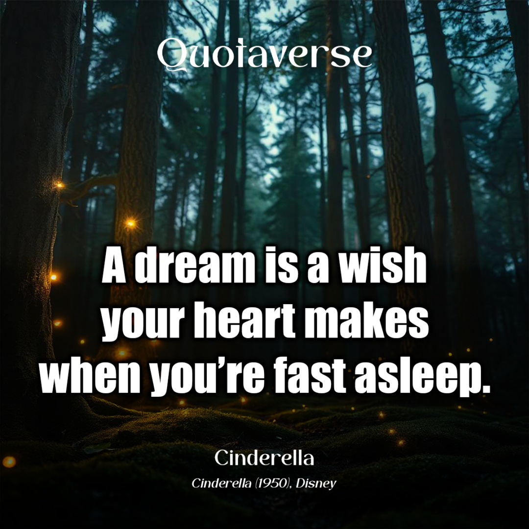 A dream is a wish your heart makes when you’re fast asleep. - Cinderella