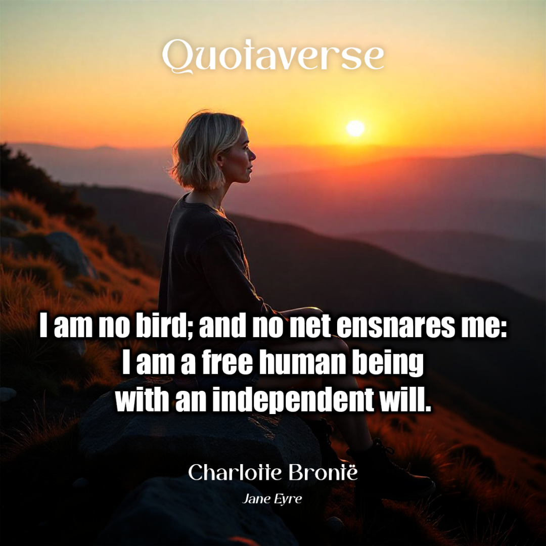 I am no bird; and no net ensnares me: I am a free human being with an independent will. - Charlotte Brontë