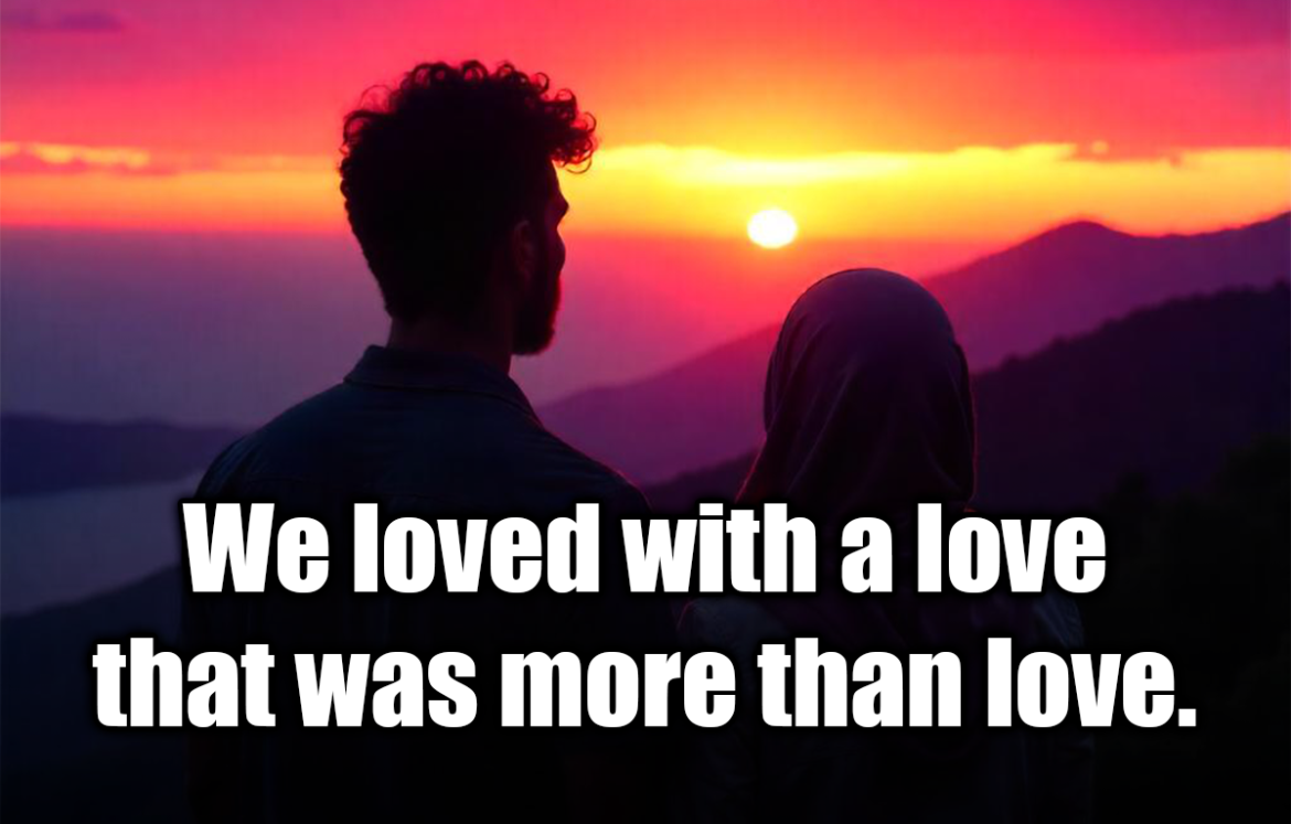 We loved with a love that was more than love. - Edgar Allan Poe