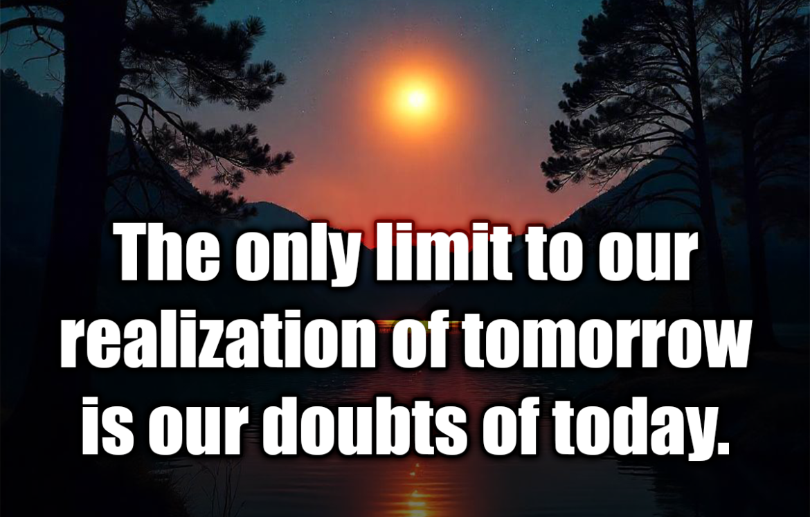 The only limit to our realization of tomorrow is our doubts of today. - Franklin D. Roosevelt