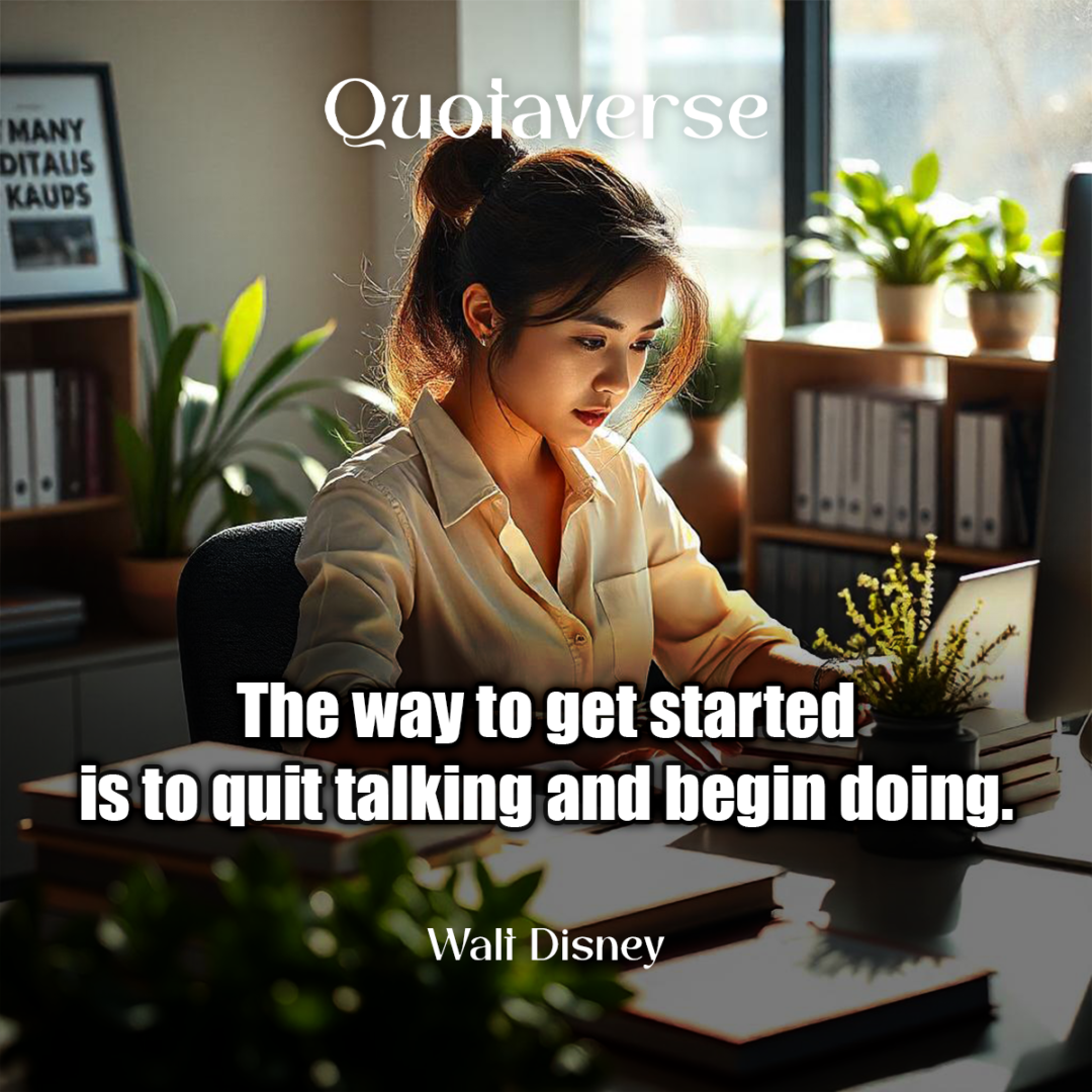 The way to get started is to quit talking and begin doing. - Walt Disney