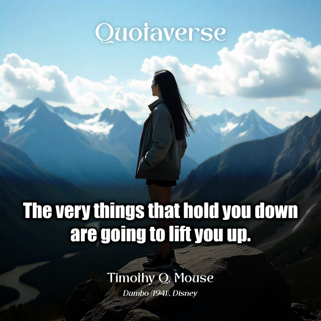 The very things that hold you down are going to lift you up. - Timothy Q. Mouse