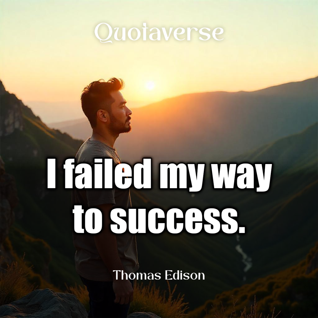 I failed my way to success. - Thomas Edison