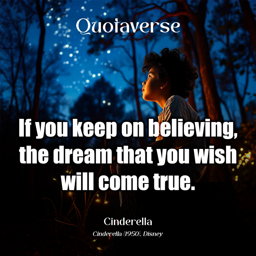 If you keep on believing, the dream that you wish will come true. - Cinderella