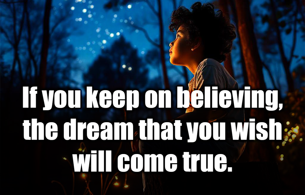 If you keep on believing, the dream that you wish will come true. - Cinderella