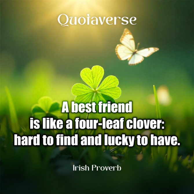 A best friend is like a four-leaf clover: hard to find and lucky to have. - Irish Proverb