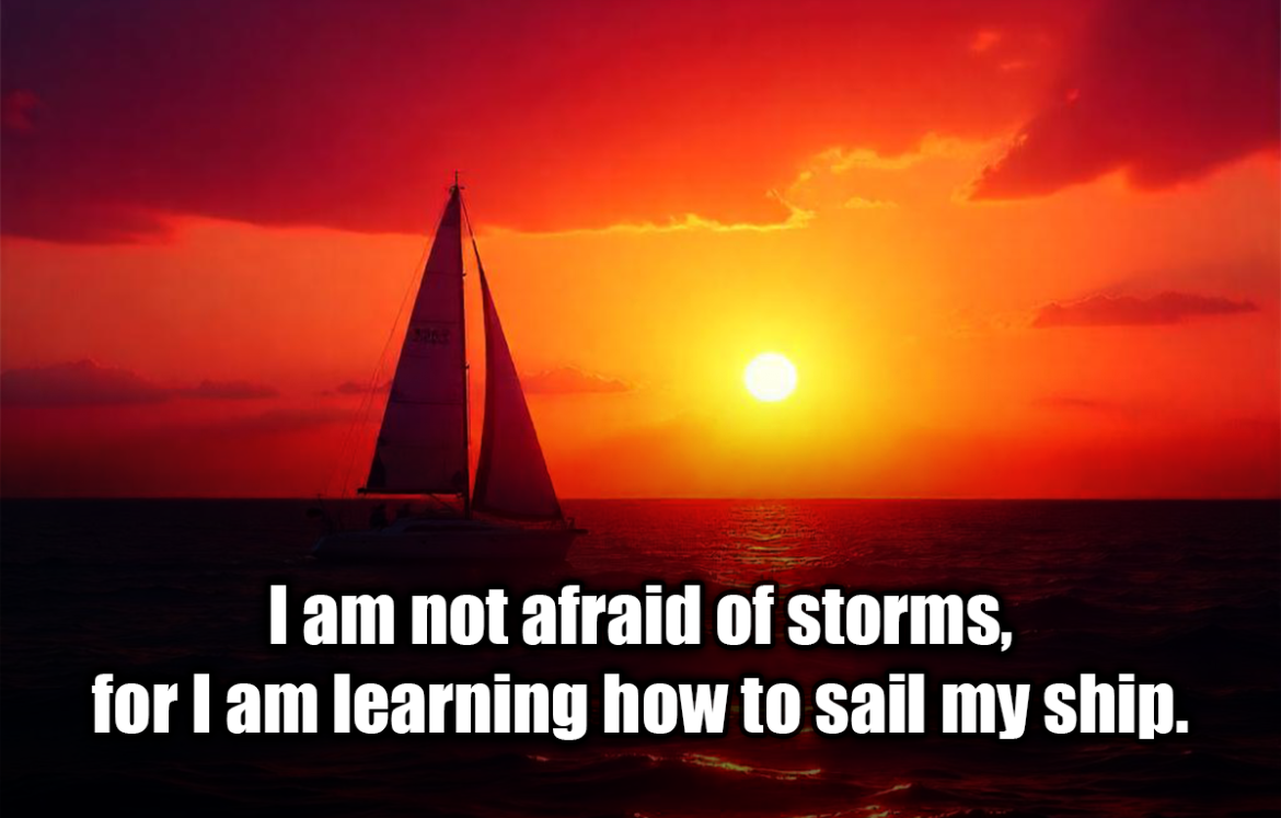 I am not afraid of storms, for I am learning how to sail my ship. - Louisa May Alcott