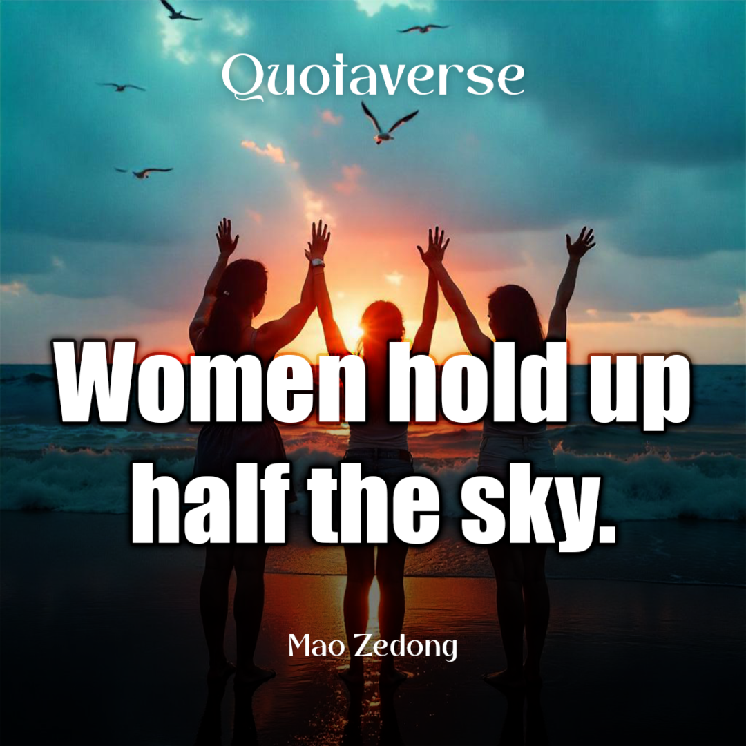 Women hold up half the sky. - Mao Zedong