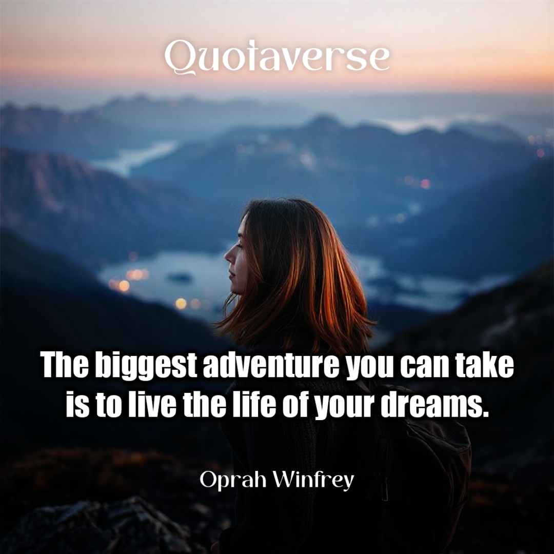 The biggest adventure you can take is to live the life of your dreams. - Oprah Winfrey