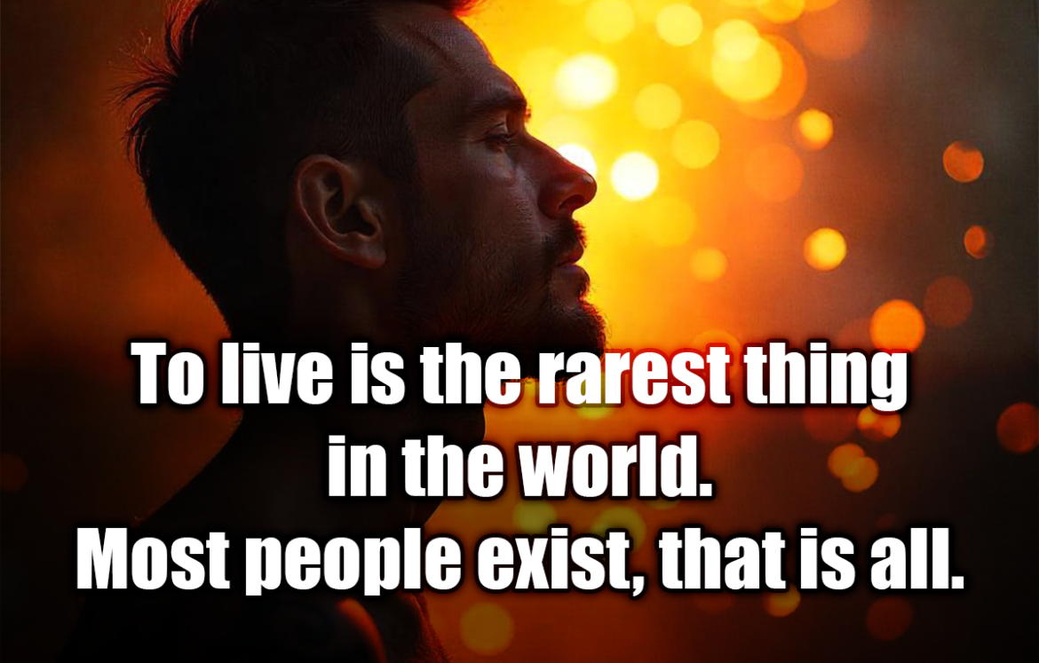 To live is the rarest thing in the world. Most people exist, that is all. - Oscar Wilde