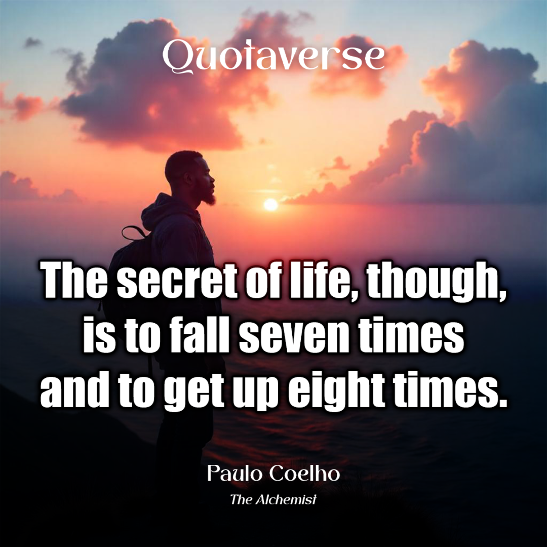 The secret of life, though, is to fall seven times and to get up eight times. - Paulo Coelho