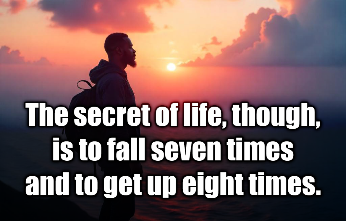 The secret of life, though, is to fall seven times and to get up eight times. - Paulo Coelho