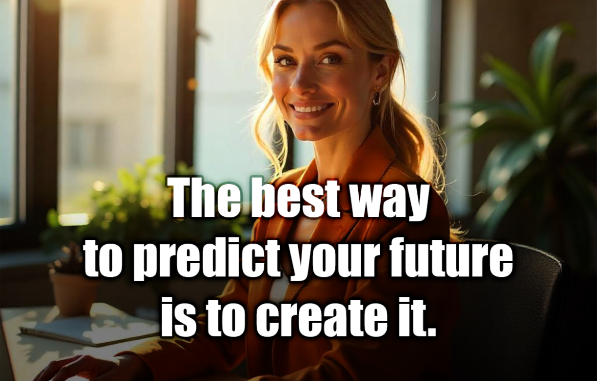 The best way to predict your future is to create it. - Peter Drucker