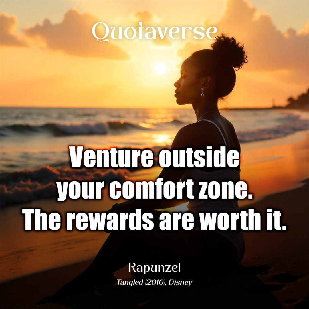 Venture outside your comfort zone. The rewards are worth it. - Rapunzel