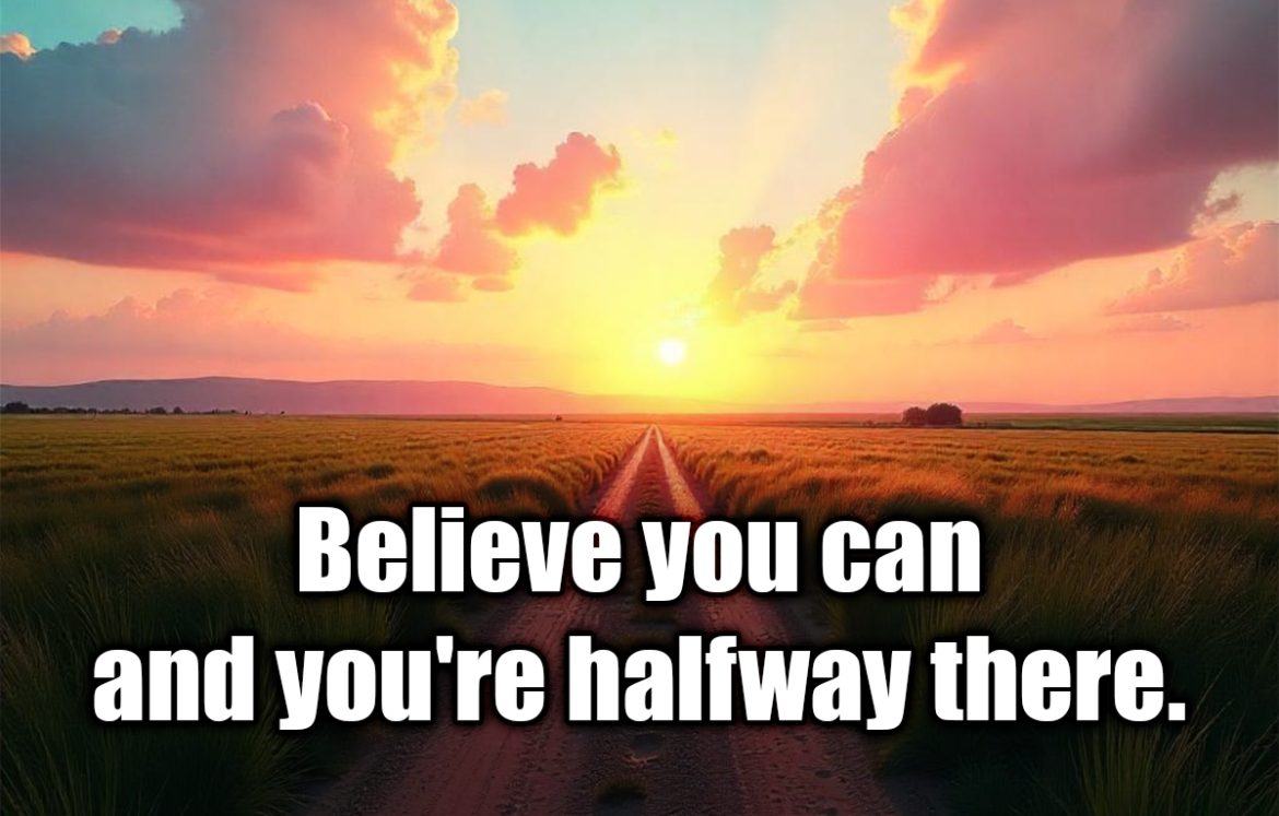 Believe you can and you're halfway there. - Theodore Roosevelt