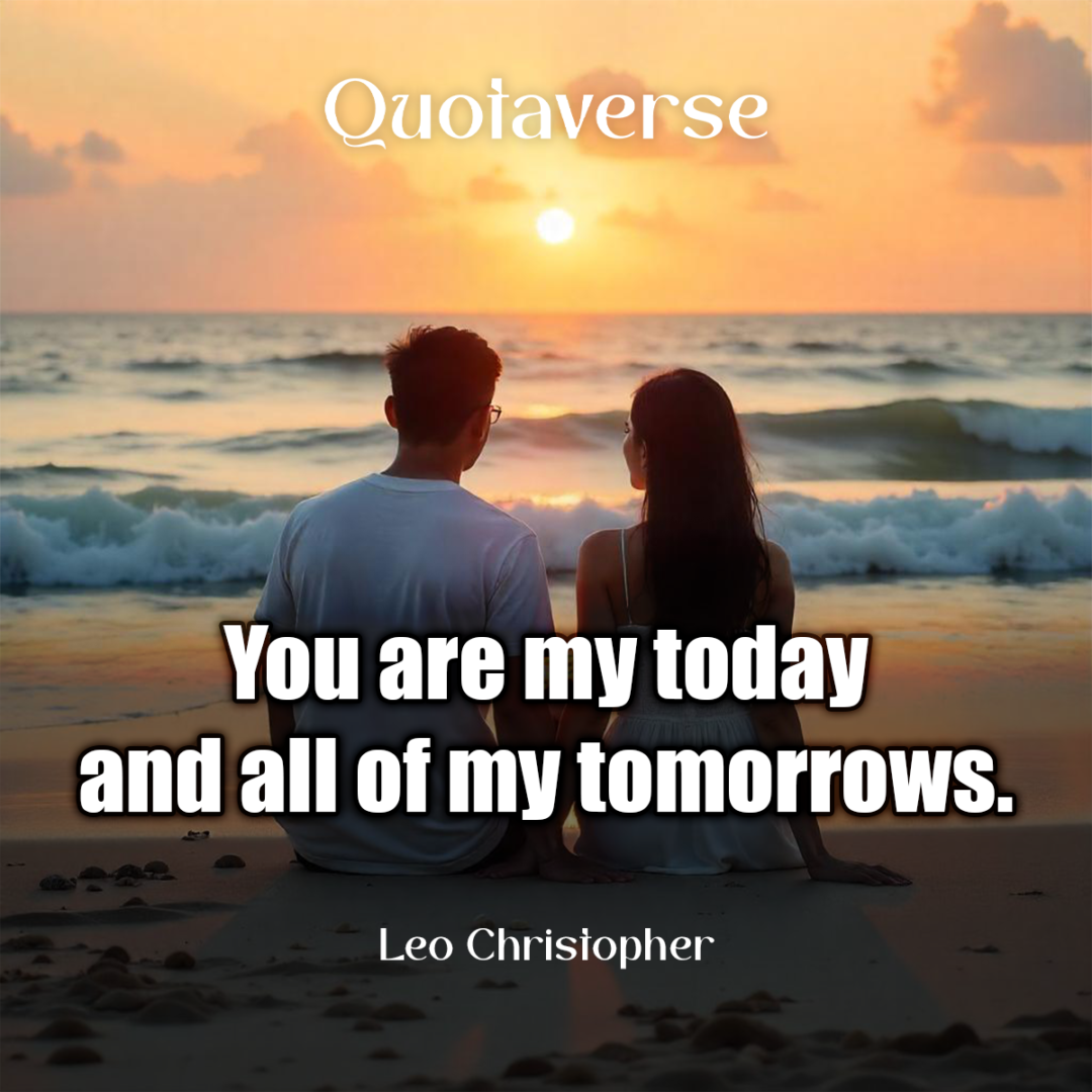 You are my today and all of my tomorrows. - Leo Christopher