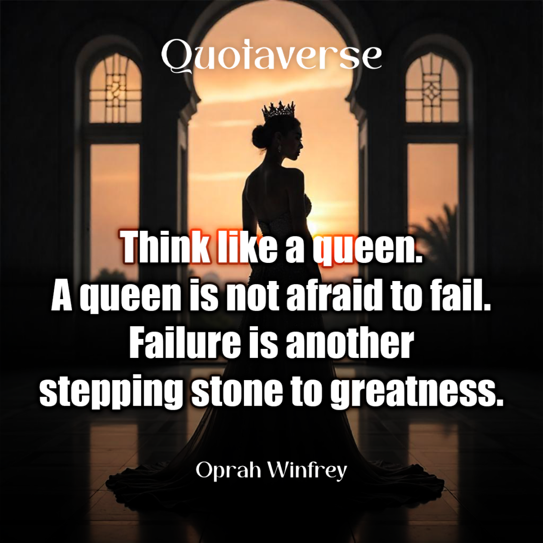 Think like a queen. A queen is not afraid to fail. Failure is another stepping stone to greatness. - Oprah Winfrey