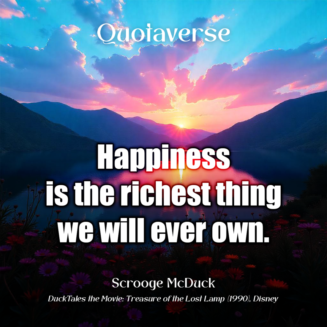 Happiness is the richest thing we will ever own. - Scrooge McDuck