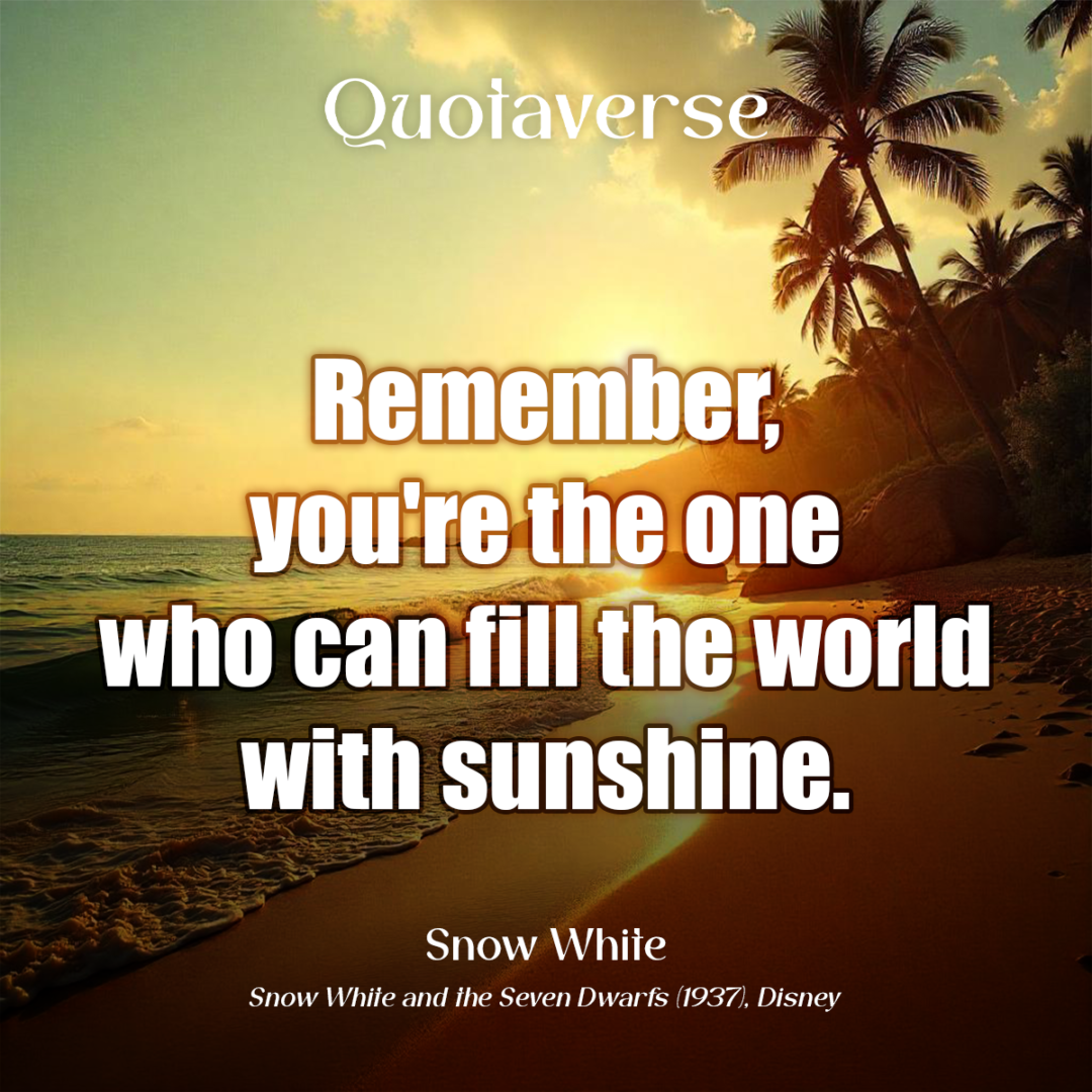 Remember, you're the one who can fill the world with sunshine. - Snow White