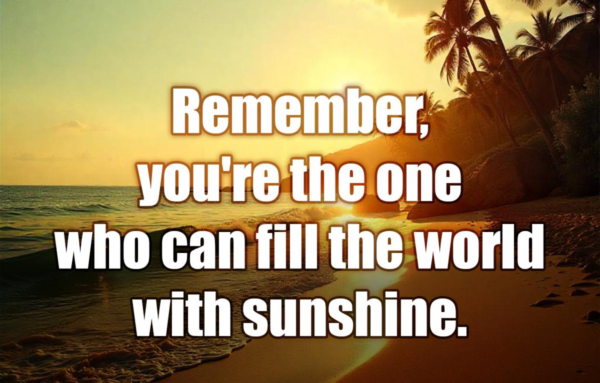 Remember, you're the one who can fill the world with sunshine. - Snow White