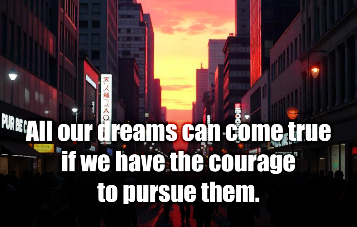 All our dreams can come true if we have the courage to pursue them. - Walt Disney