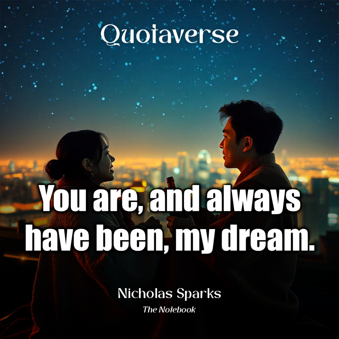 You are, and always have been, my dream. - Nicholas Sparks