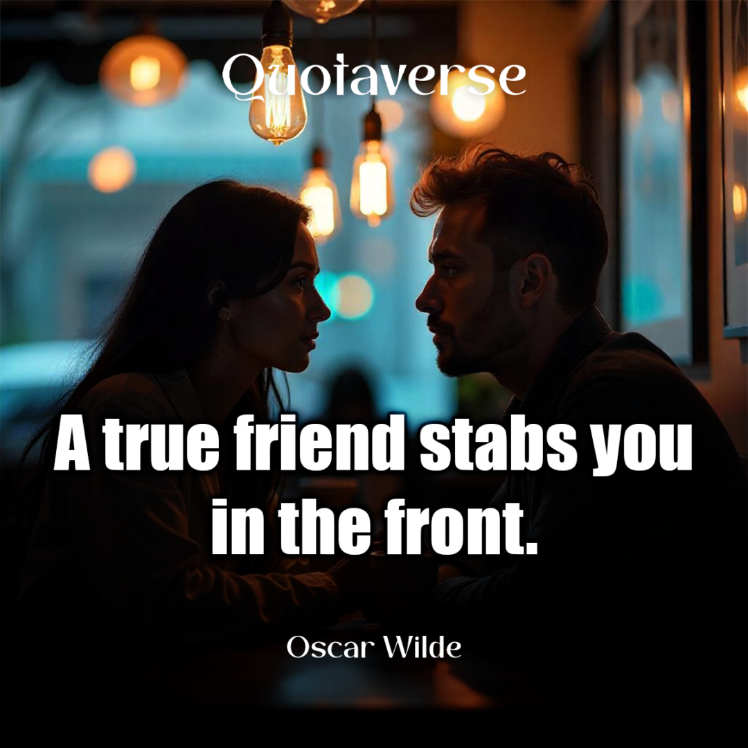 A true friend stabs you in the front. - Oscar Wilde